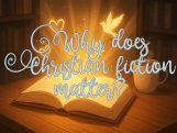 An open glowing book on a table with golden light, a dove, and hearts rising from its pages, overlaid with the words “Why does Christian fiction matter?”