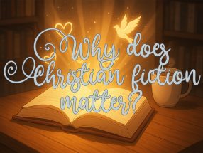 An open glowing book on a table with golden light, a dove, and hearts rising from its pages, overlaid with the words “Why does Christian fiction matter?”